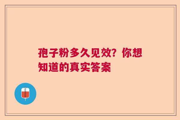 孢子粉多久见效？你想知道的真实答案