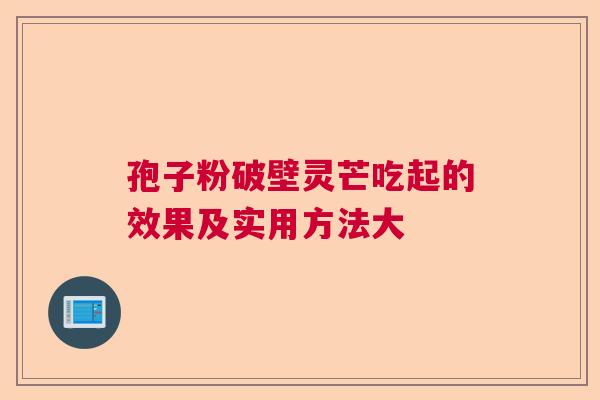 孢子粉破壁灵芒吃起的效果及实用方法大