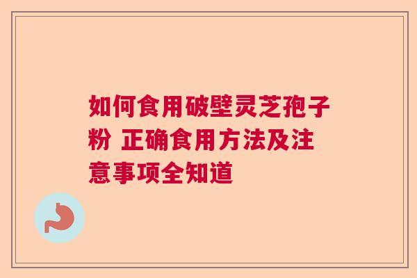 如何食用破壁灵芝孢子粉 正确食用方法及注意事项全知道
