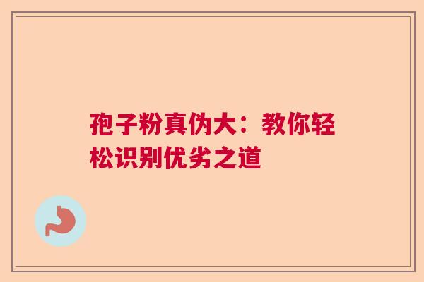 孢子粉真伪大：教你轻松识别优劣之道