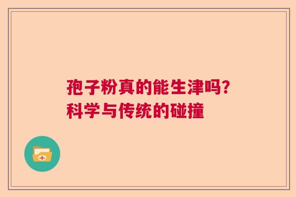 孢子粉真的能生津吗？科学与传统的碰撞