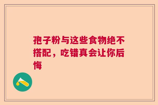 孢子粉与这些食物绝不搭配，吃错真会让你后悔