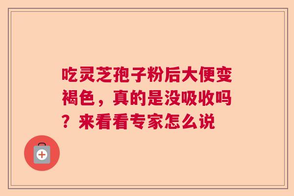 吃灵芝孢子粉后大便变褐色，真的是没吸收吗？来看看专家怎么说
