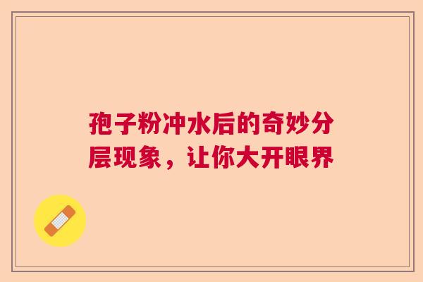 孢子粉冲水后的奇妙分层现象，让你大开眼界