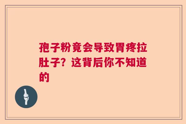 孢子粉竟会导致胃疼拉肚子？这背后你不知道的