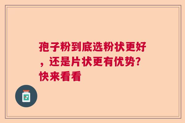 孢子粉到底选粉状更好，还是片状更有优势？快来看看