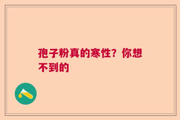 孢子粉真的寒性？你想不到的