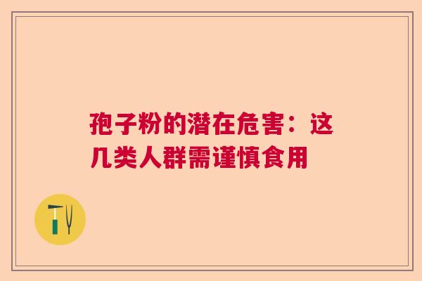 孢子粉的潜在危害：这几类人群需谨慎食用