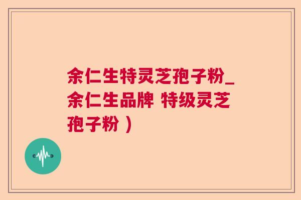 余仁生特灵芝孢子粉_余仁生品牌 特级灵芝孢子粉 )