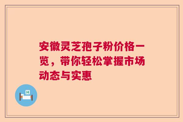 安徽灵芝孢子粉价格一览，带你轻松掌握市场动态与实惠