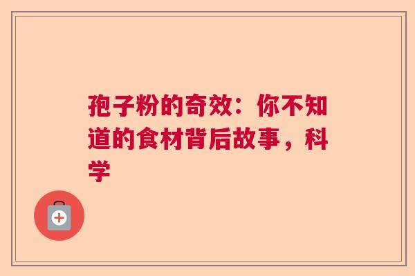 孢子粉的奇效：你不知道的食材背后故事，科学