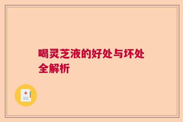 喝灵芝液的好处与坏处全解析