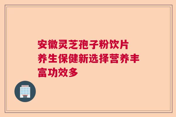 安徽灵芝孢子粉饮片 养生保健新选择营养丰富功效多