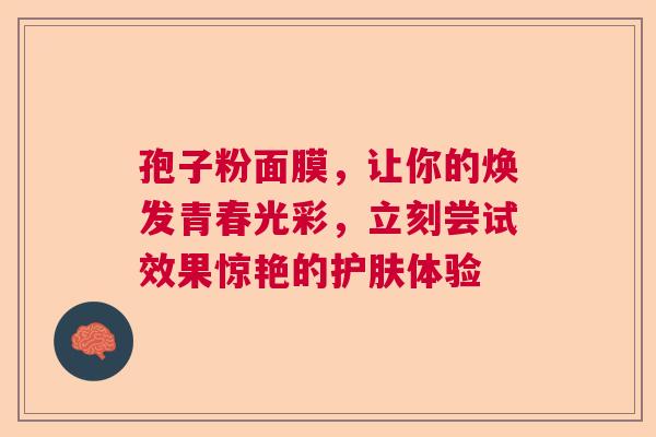 孢子粉面膜，让你的焕发青春光彩，立刻尝试效果惊艳的护肤体验