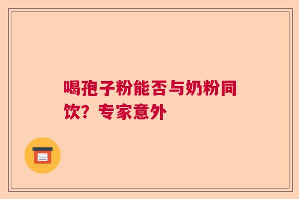 喝孢子粉能否与奶粉同饮？专家意外