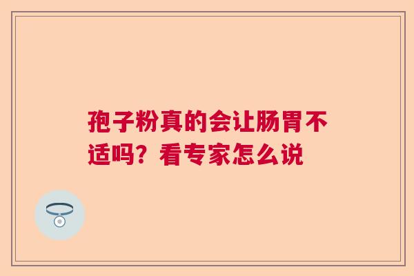 孢子粉真的会让肠胃不适吗？看专家怎么说