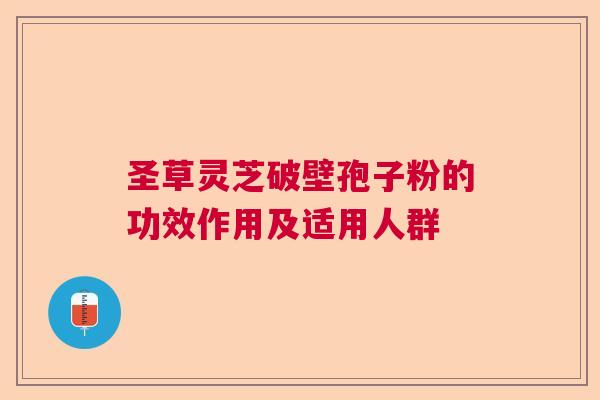 圣草灵芝破壁孢子粉的功效作用及适用人群