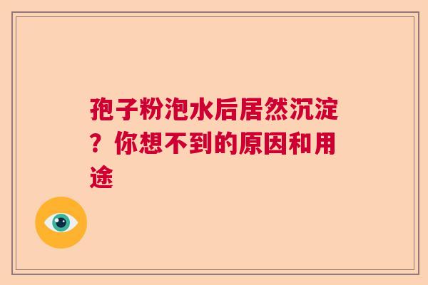 孢子粉泡水后居然沉淀？你想不到的原因和用途
