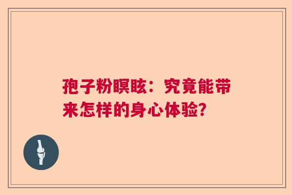 孢子粉瞑眩：究竟能带来怎样的身心体验？