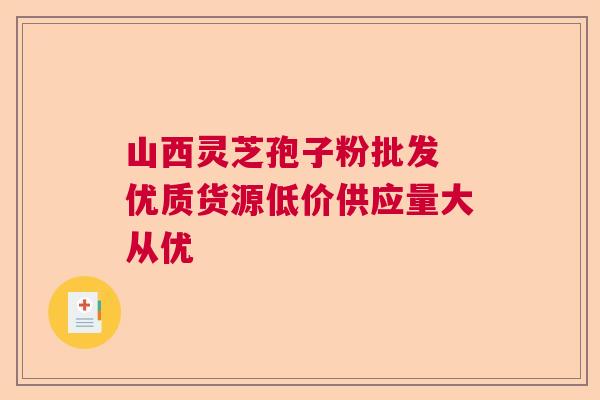 山西灵芝孢子粉批发 优质货源低价供应量大从优
