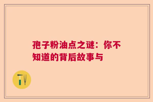 孢子粉油点之谜：你不知道的背后故事与
