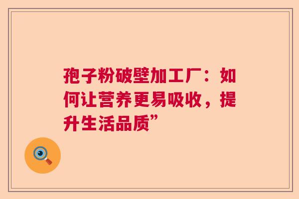 孢子粉破壁加工厂：如何让营养更易吸收，提升生活品质”