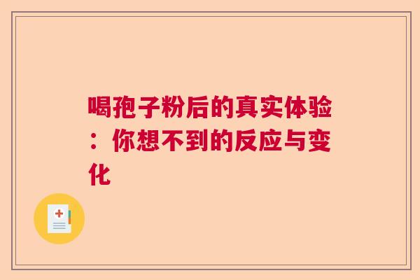 喝孢子粉后的真实体验：你想不到的反应与变化