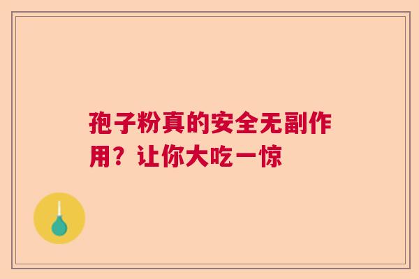 孢子粉真的安全无副作用？让你大吃一惊