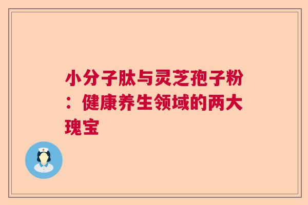 小分子肽与灵芝孢子粉：健康养生领域的两大瑰宝