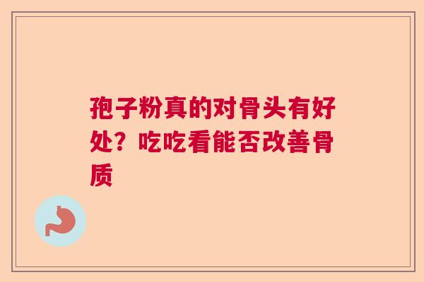 孢子粉真的对骨头有好处？吃吃看能否改善骨质