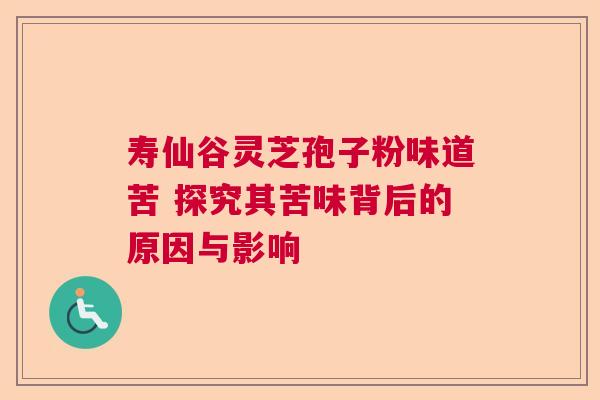 寿仙谷灵芝孢子粉味道苦 探究其苦味背后的原因与影响