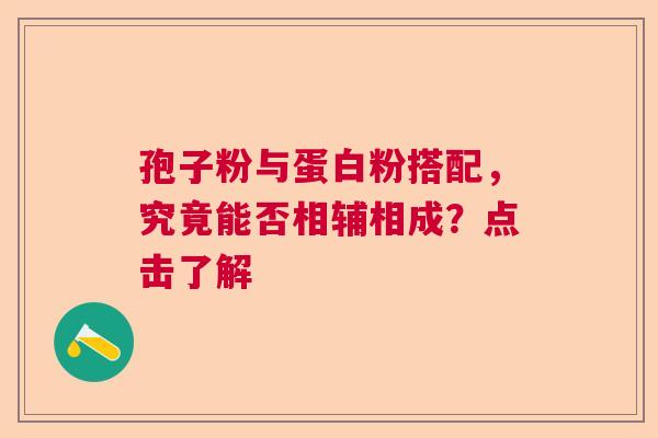 孢子粉与蛋白粉搭配，究竟能否相辅相成？点击了解