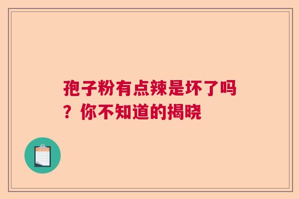 孢子粉有点辣是坏了吗？你不知道的揭晓
