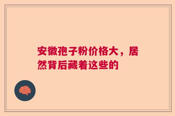 安徽孢子粉价格大，居然背后藏着这些的