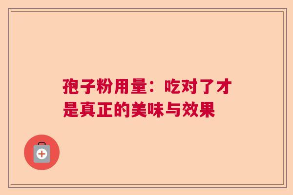孢子粉用量：吃对了才是真正的美味与效果