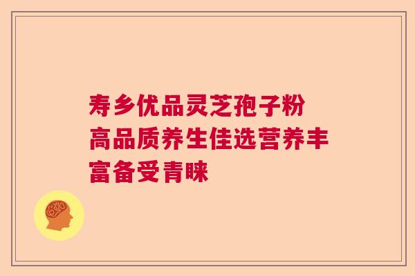 寿乡优品灵芝孢子粉 高品质养生佳选营养丰富备受青睐