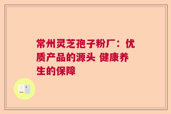 常州灵芝孢子粉厂：优质产品的源头 健康养生的保障