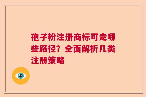 孢子粉注册商标可走哪些路径？全面解析几类注册策略