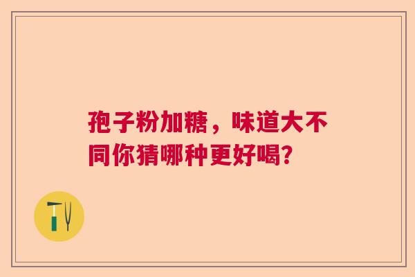 孢子粉加糖，味道大不同你猜哪种更好喝？