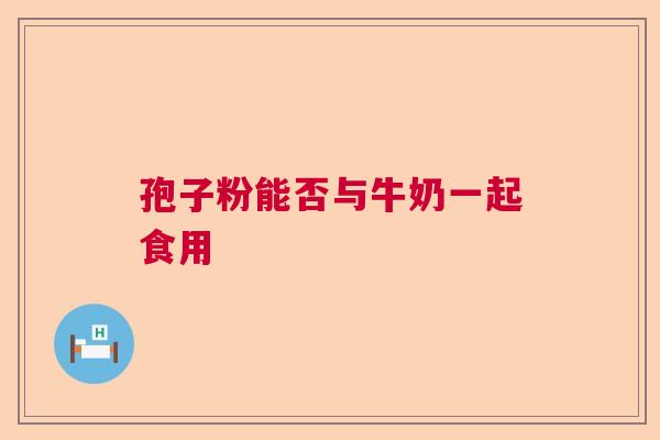 孢子粉能否与牛奶一起食用