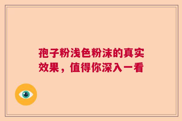 孢子粉浅色粉沫的真实效果，值得你深入一看