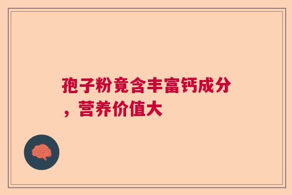 孢子粉竟含丰富钙成分，营养价值大
