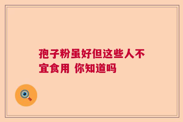孢子粉虽好但这些人不宜食用 你知道吗