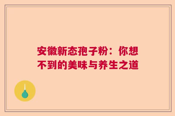 安徽新态孢子粉：你想不到的美味与养生之道