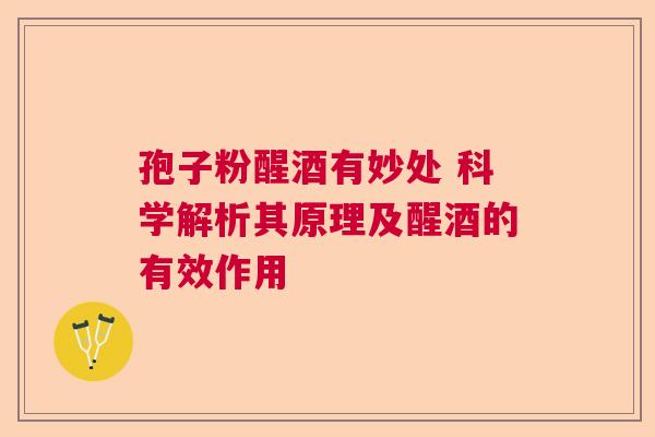 孢子粉醒酒有妙处 科学解析其原理及醒酒的有效作用