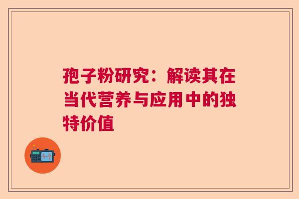 孢子粉研究：解读其在当代营养与应用中的独特价值
