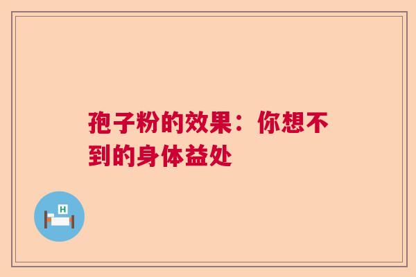 孢子粉的效果：你想不到的身体益处