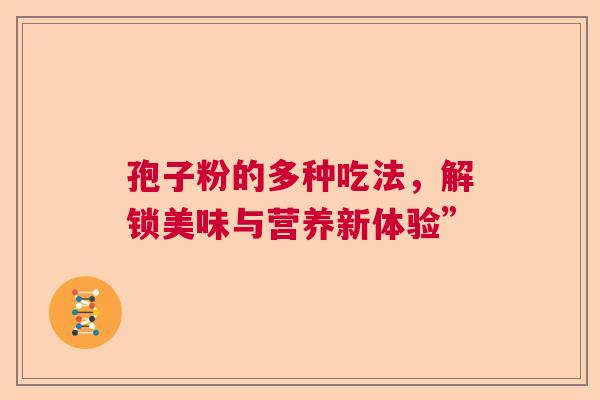孢子粉的多种吃法，解锁美味与营养新体验”