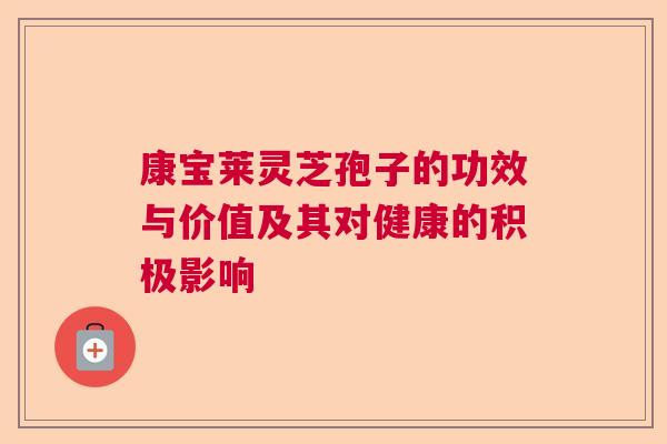 康宝莱灵芝孢子的功效与价值及其对健康的积极影响