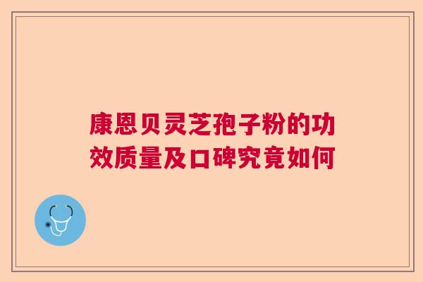 康恩贝灵芝孢子粉的功效质量及口碑究竟如何